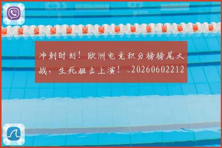 冲刺时刻!欧洲电竞积分榜榜尾大战,生死狙击上演!_20260602212436_20260704173027