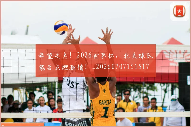 希望之光!2026世界杯,北美球队能否点燃激情!_20260707151517