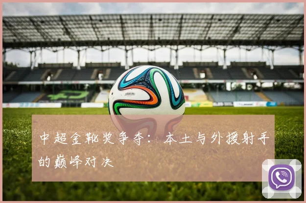 中超金靴奖争夺：本土与外援射手的巅峰对决