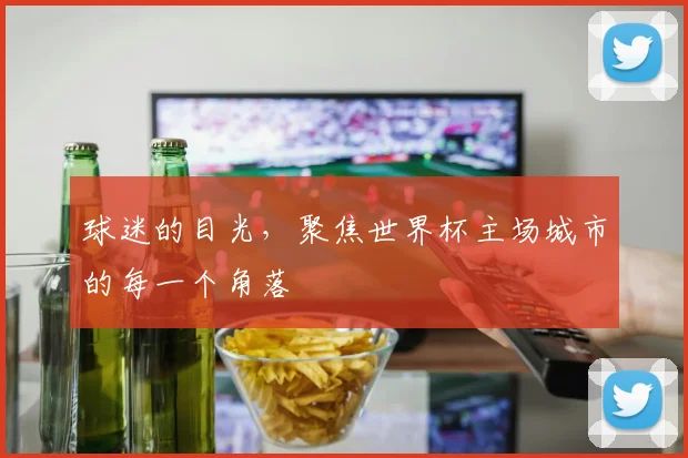 球迷的目光,聚焦世界杯主场城市的每一个角落