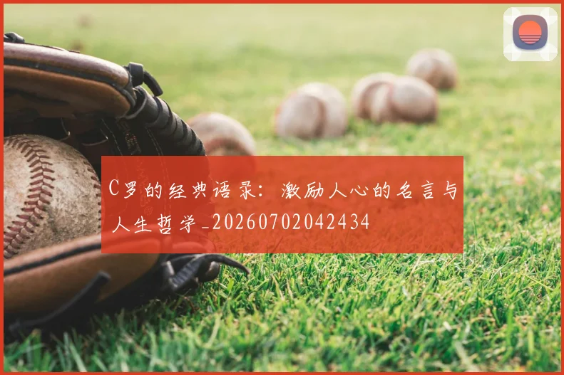 C罗的经典语录:激励人心的名言与人生哲学_20260702042434