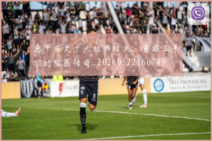 意甲历史十大经典对决:重温亚平宁的绿茵传奇_20260522160749