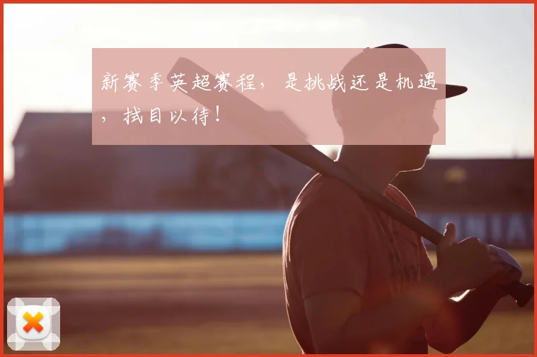 新赛季英超赛程,是挑战还是机遇,拭目以待!