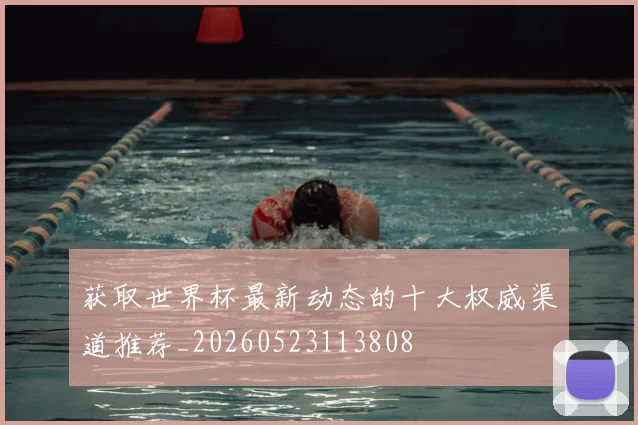 获取世界杯最新动态的十大权威渠道推荐_20260523113808