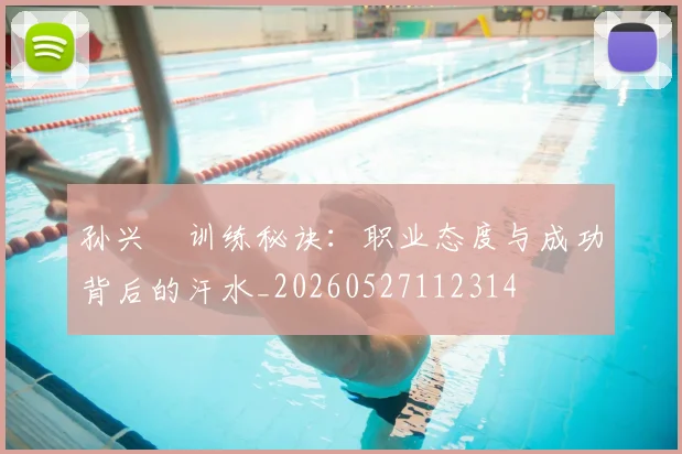 孙兴慜训练秘诀:职业态度与成功背后的汗水_20260527112314