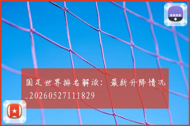 国足世界排名解读:最新升降情况_20260527111829
