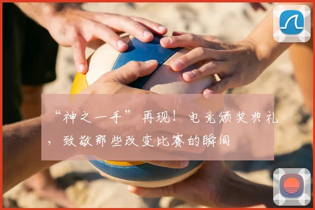 “神之一手”再现!电竞颁奖典礼,致敬那些改变比赛的瞬间