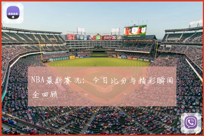 NBA最新赛况：今日比分与精彩瞬间全回顾