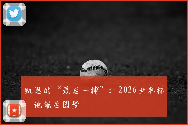 凯恩的“最后一搏”:2026世界杯,他能否圆梦