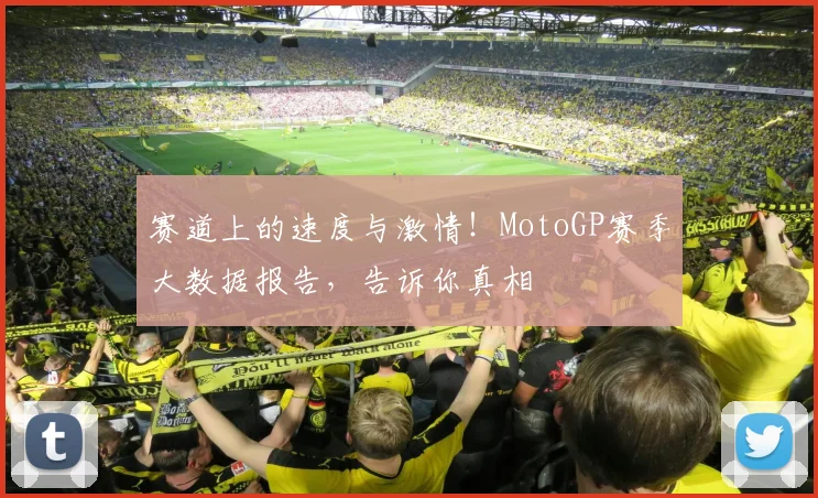 赛道上的速度与激情!MotoGP赛季大数据报告,告诉你真相