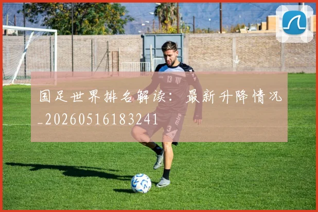 国足世界排名解读：最新升降情况_20260516183241