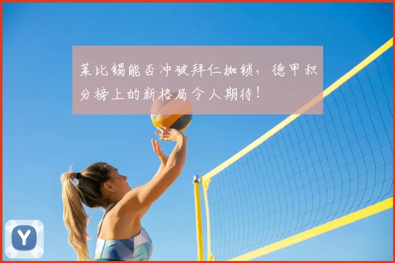 莱比锡能否冲破拜仁枷锁,德甲积分榜上的新格局令人期待!
