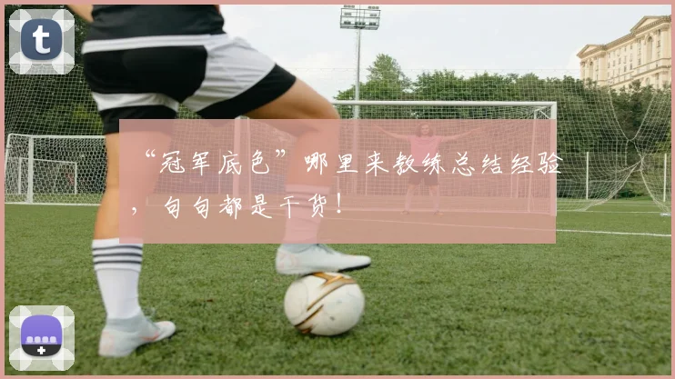 “冠军底色”哪里来教练总结经验，句句都是干货！