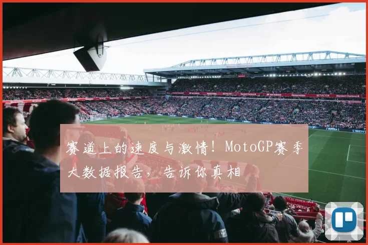 赛道上的速度与激情!MotoGP赛季大数据报告,告诉你真相