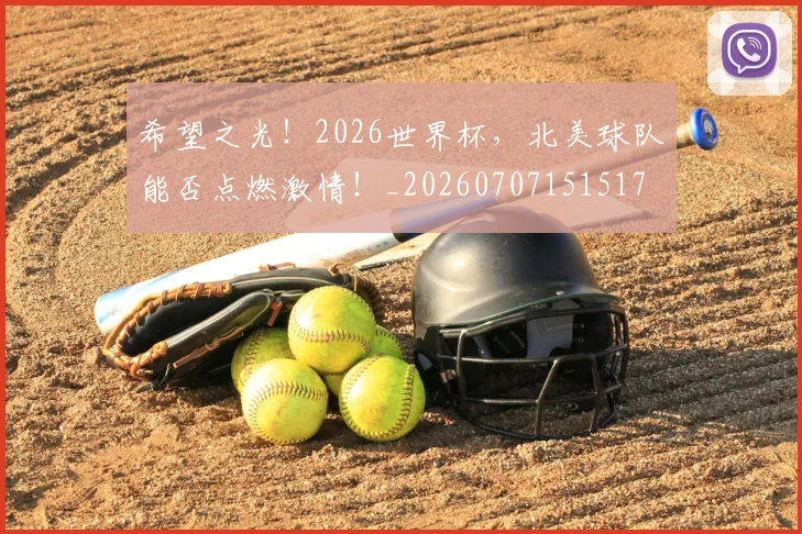 希望之光！2026世界杯，北美球队能否点燃激情！_20260707151517