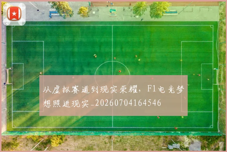 从虚拟赛道到现实荣耀,F1电竞梦想照进现实_20260704164546