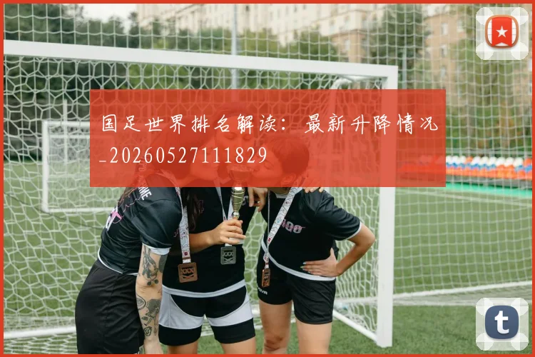 国足世界排名解读:最新升降情况_20260527111829