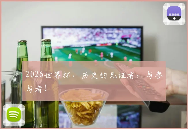 2026世界杯,历史的见证者,与参与者!