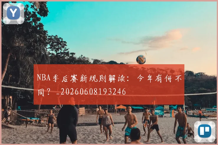 NBA季后赛新规则解读：今年有何不同？_20260608193246