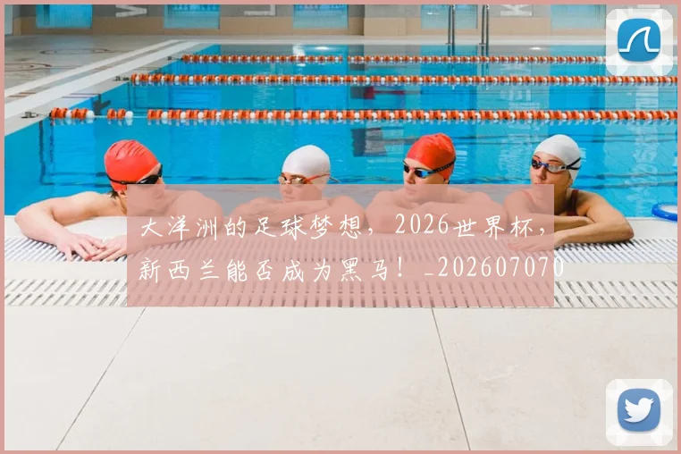 大洋洲的足球梦想，2026世界杯，新西兰能否成为黑马！_20260707021257