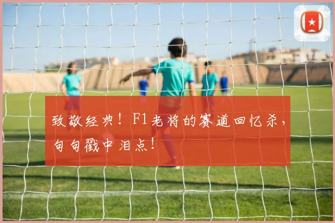 致敬经典！F1老将的赛道回忆杀，句句戳中泪点！