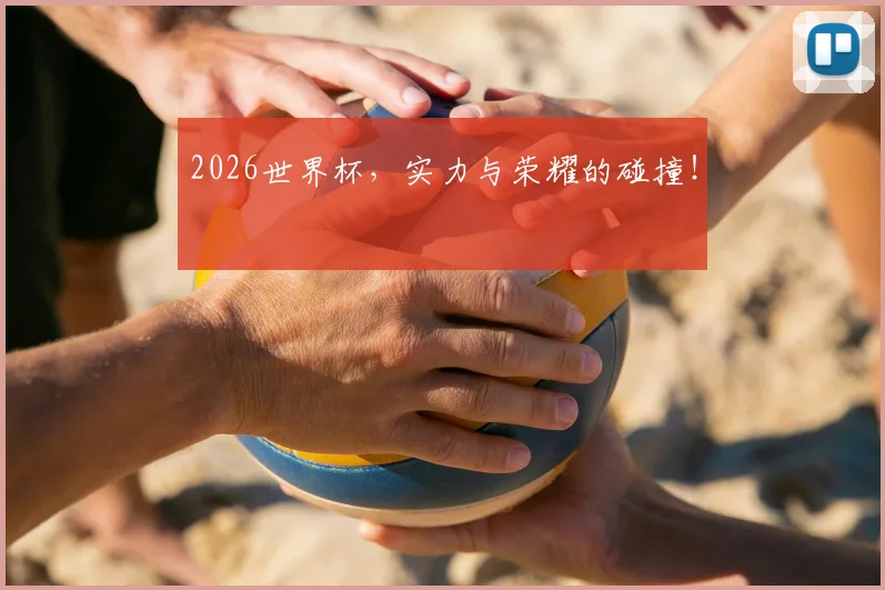 2026世界杯,实力与荣耀的碰撞!