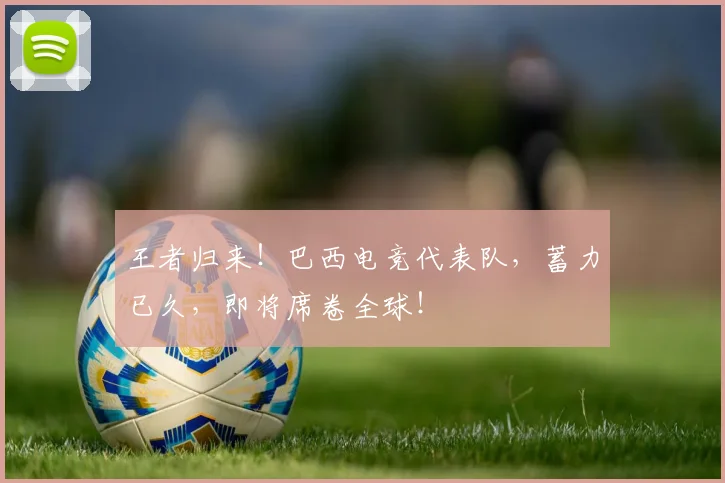 王者归来!巴西电竞代表队,蓄力已久,即将席卷全球!
