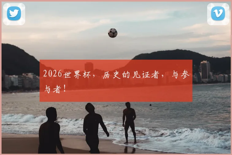 2026世界杯,历史的见证者,与参与者!