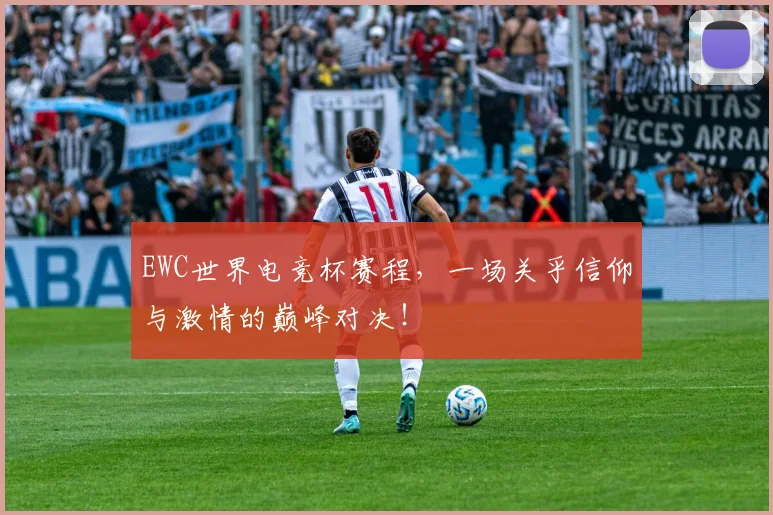 EWC世界电竞杯赛程,一场关乎信仰与激情的巅峰对决!