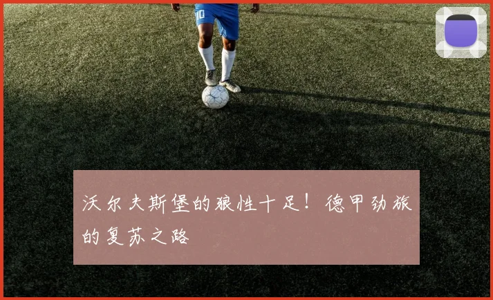 沃尔夫斯堡的狼性十足!德甲劲旅的复苏之路
