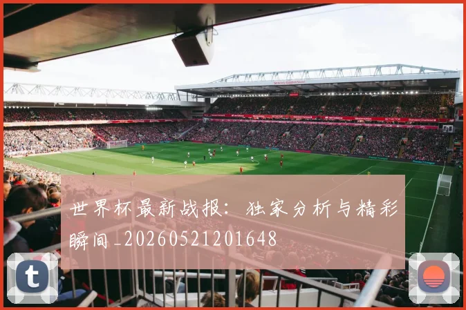 世界杯最新战报:独家分析与精彩瞬间_20260521201648