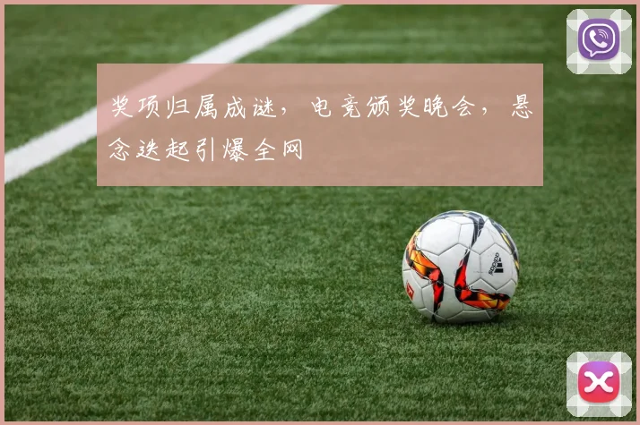 奖项归属成谜,电竞颁奖晚会,悬念迭起引爆全网
