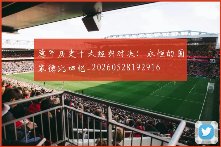 意甲历史十大经典对决:永恒的国家德比回忆_20260528192916