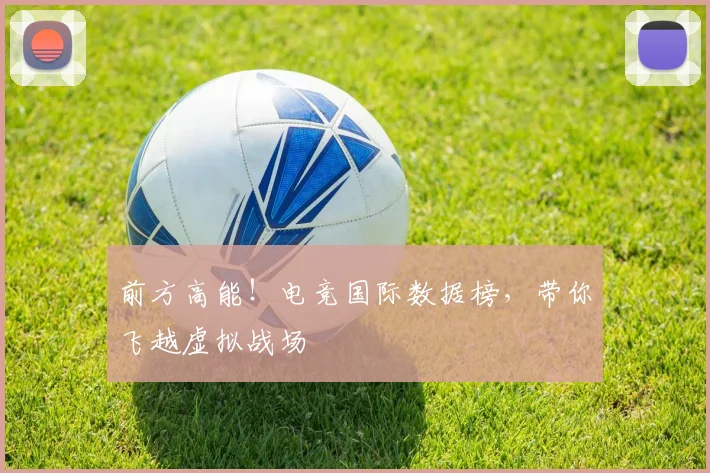 前方高能!电竞国际数据榜,带你飞越虚拟战场