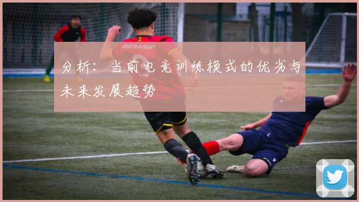分析:当前电竞训练模式的优劣与未来发展趋势