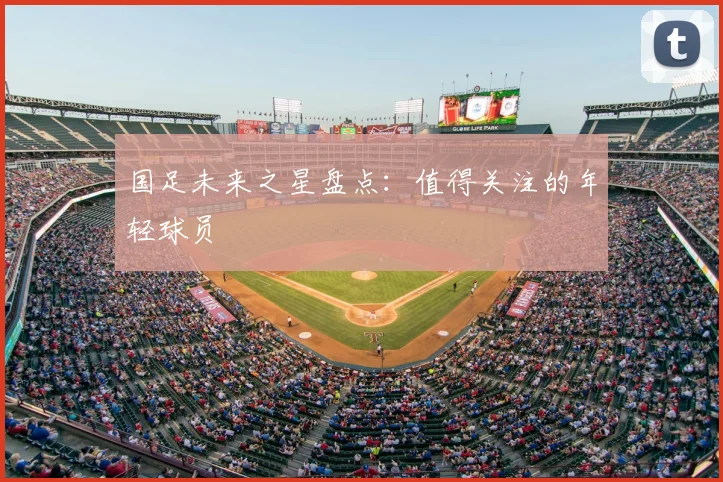 国足未来之星盘点：值得关注的年轻球员